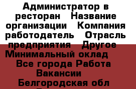 Администратор в ресторан › Название организации ­ Компания-работодатель › Отрасль предприятия ­ Другое › Минимальный оклад ­ 1 - Все города Работа » Вакансии   . Белгородская обл.,Белгород г.